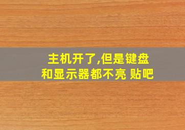 主机开了,但是键盘和显示器都不亮 贴吧